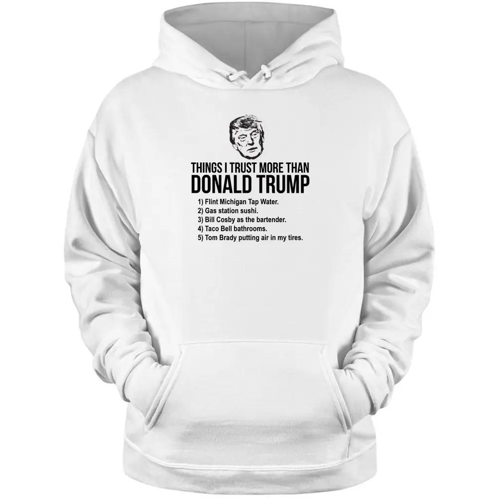 Things I Trust More Than Donald Trump T- Shirt Pullover Hoodie